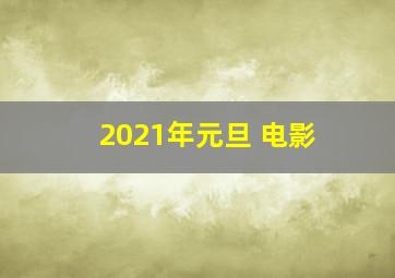 2021年元旦 电影